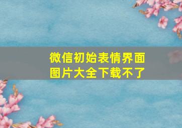 微信初始表情界面图片大全下载不了