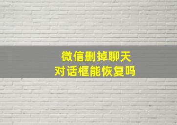 微信删掉聊天对话框能恢复吗