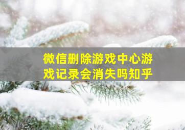 微信删除游戏中心游戏记录会消失吗知乎