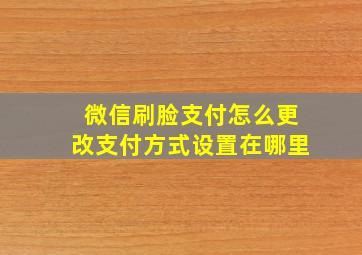 微信刷脸支付怎么更改支付方式设置在哪里