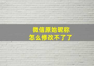 微信原始昵称怎么修改不了了