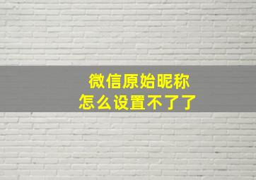 微信原始昵称怎么设置不了了