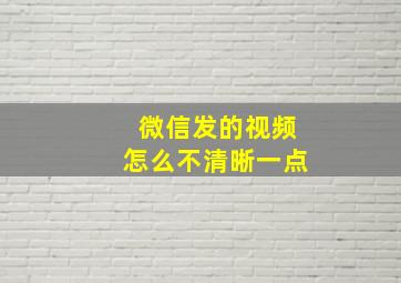 微信发的视频怎么不清晰一点