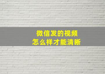 微信发的视频怎么样才能清晰