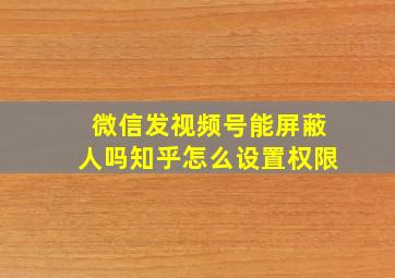 微信发视频号能屏蔽人吗知乎怎么设置权限