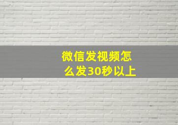 微信发视频怎么发30秒以上