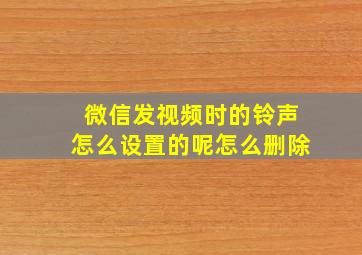 微信发视频时的铃声怎么设置的呢怎么删除