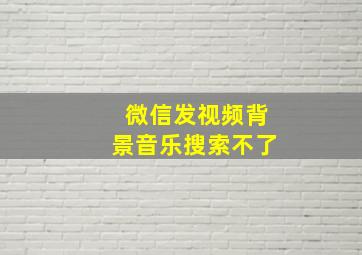 微信发视频背景音乐搜索不了