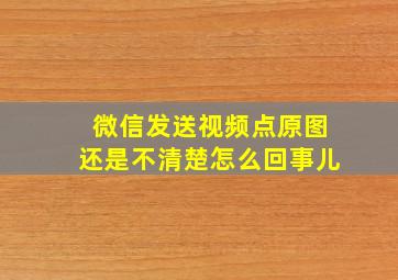 微信发送视频点原图还是不清楚怎么回事儿