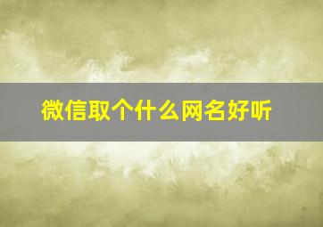 微信取个什么网名好听