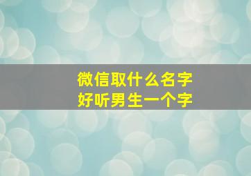 微信取什么名字好听男生一个字