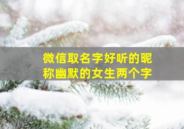 微信取名字好听的昵称幽默的女生两个字