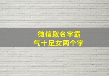 微信取名字霸气十足女两个字