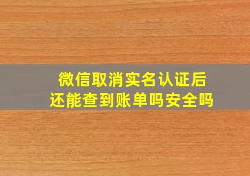 微信取消实名认证后还能查到账单吗安全吗