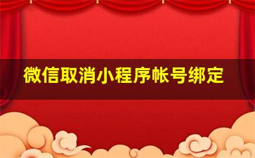 微信取消小程序帐号绑定