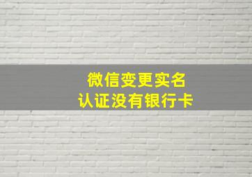 微信变更实名认证没有银行卡