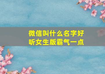 微信叫什么名字好听女生版霸气一点