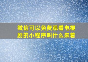 微信可以免费观看电视剧的小程序叫什么来着