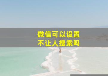 微信可以设置不让人搜索吗