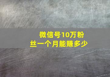 微信号10万粉丝一个月能赚多少