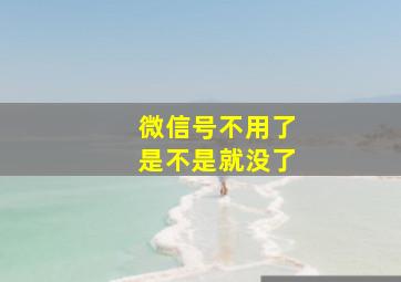 微信号不用了是不是就没了