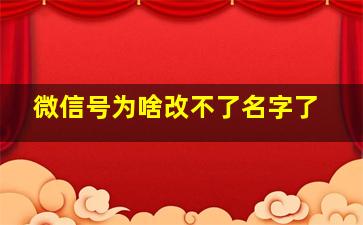 微信号为啥改不了名字了