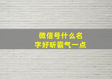 微信号什么名字好听霸气一点