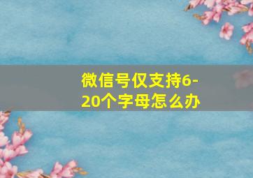 微信号仅支持6-20个字母怎么办