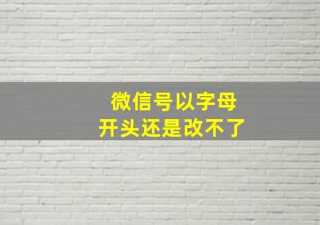 微信号以字母开头还是改不了