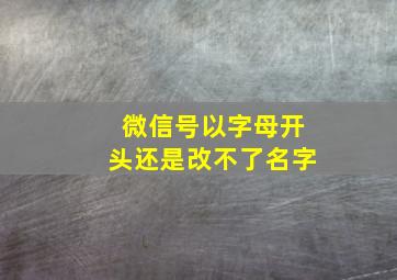 微信号以字母开头还是改不了名字