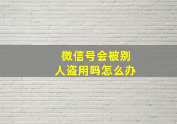 微信号会被别人盗用吗怎么办