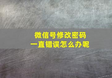 微信号修改密码一直错误怎么办呢