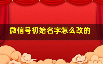 微信号初始名字怎么改的