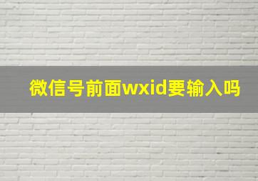 微信号前面wxid要输入吗