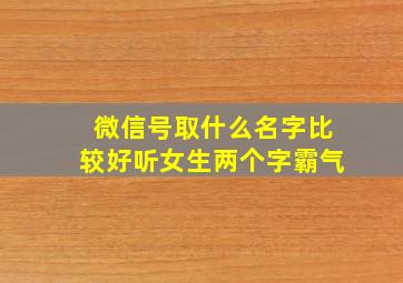 微信号取什么名字比较好听女生两个字霸气