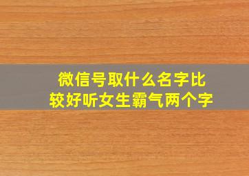 微信号取什么名字比较好听女生霸气两个字