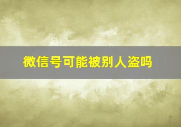 微信号可能被别人盗吗