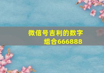 微信号吉利的数字组合666888