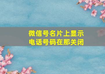 微信号名片上显示电话号码在那关闭