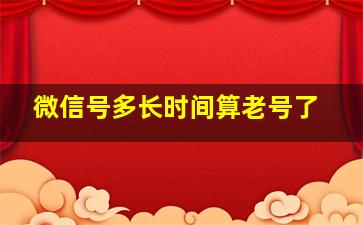 微信号多长时间算老号了