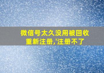 微信号太久没用被回收重新注册,'注册不了