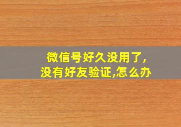 微信号好久没用了,没有好友验证,怎么办