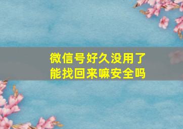 微信号好久没用了能找回来嘛安全吗