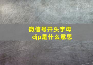 微信号开头字母djp是什么意思