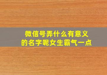 微信号弄什么有意义的名字呢女生霸气一点