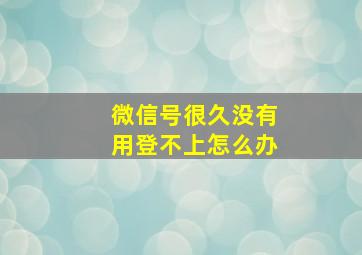 微信号很久没有用登不上怎么办