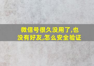 微信号很久没用了,也没有好友,怎么安全验证