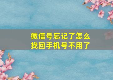 微信号忘记了怎么找回手机号不用了