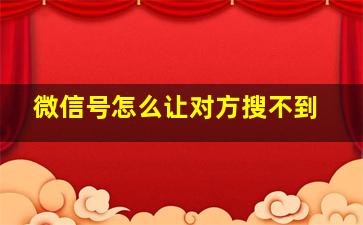 微信号怎么让对方搜不到