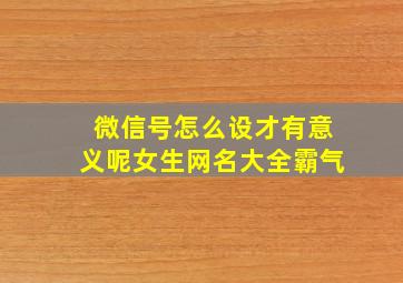 微信号怎么设才有意义呢女生网名大全霸气